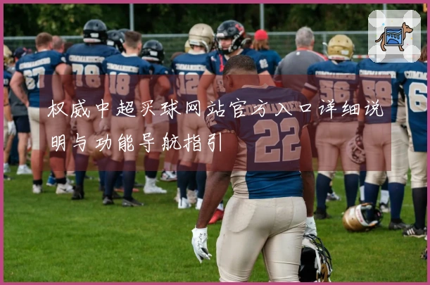 权威中超买球网站官方入口详细说明与功能导航指引
