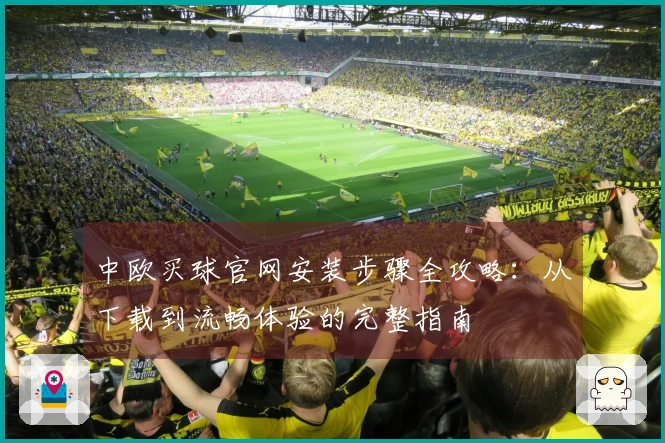 中欧买球官网安装步骤全攻略：从下载到流畅体验的完整指南