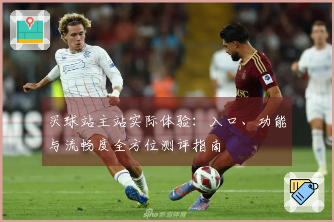 买球站主站实际体验：入口、功能与流畅度全方位测评指南
