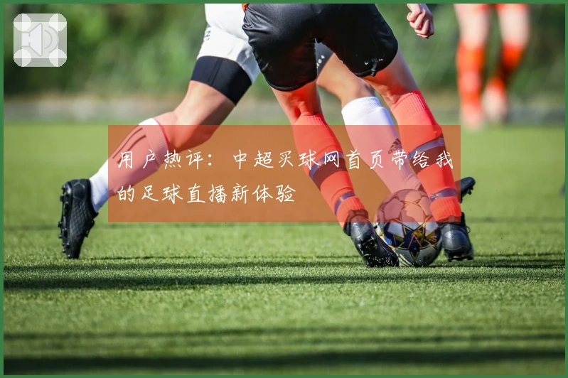 用户热评：中超买球网首页带给我的足球直播新体验