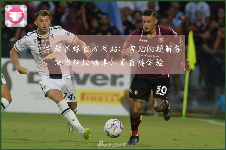 中超买球官方网站：常见问题解答，助您轻松畅享体育直播体验