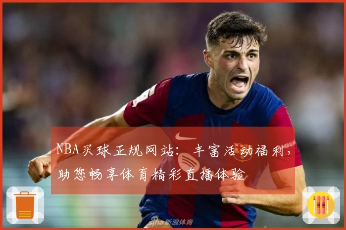 NBA买球正规网站：丰富活动福利，助您畅享体育精彩直播体验