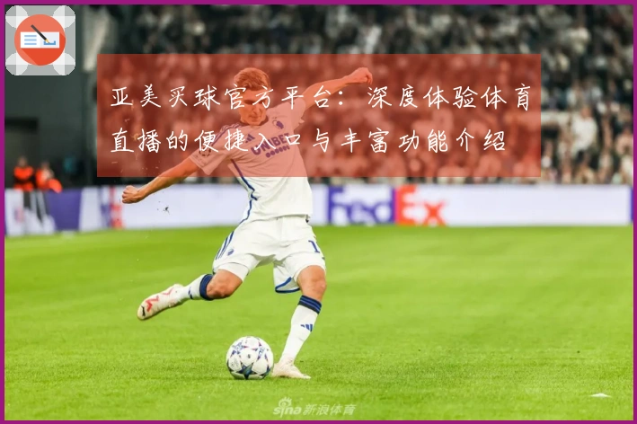 亚美买球官方平台：深度体验体育直播的便捷入口与丰富功能介绍