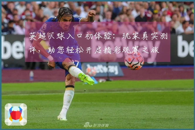 英超买球入口初体验：玩家真实测评，助您轻松开启精彩观赛之旅