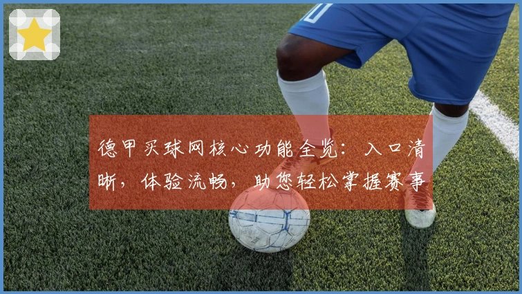 德甲买球网核心功能全览：入口清晰，体验流畅，助您轻松掌握赛事动态