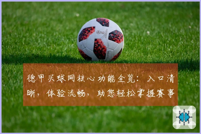 德甲买球网核心功能全览：入口清晰，体验流畅，助您轻松掌握赛事动态