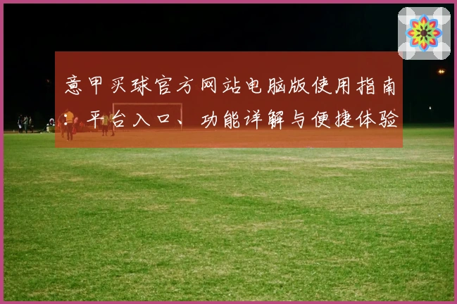 意甲买球官方网站电脑版使用指南：平台入口、功能详解与便捷体验