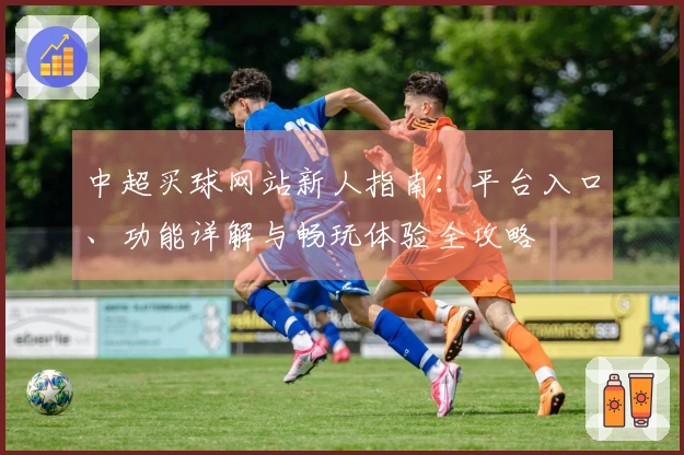 中超买球网站新人指南：平台入口、功能详解与畅玩体验全攻略