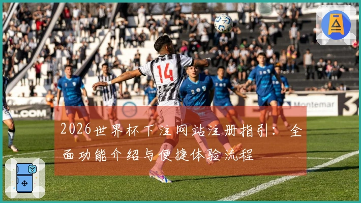 2026世界杯下注网站注册指引：全面功能介绍与便捷体验流程