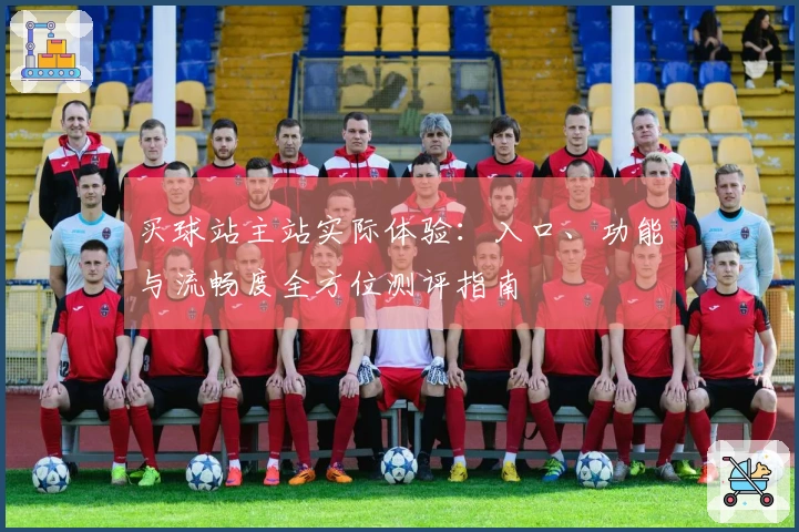 买球站主站实际体验:入口、功能与流畅度全方位测评指南